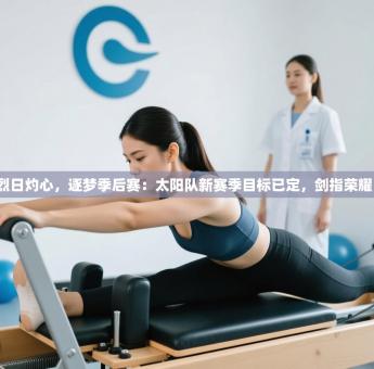 烈日灼心，逐梦季后赛：太阳队新赛季目标已定，剑指荣耀！