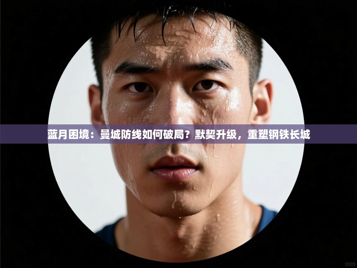 蓝月困境:曼城防线如何破局?默契升级,重塑钢铁长城 第2张