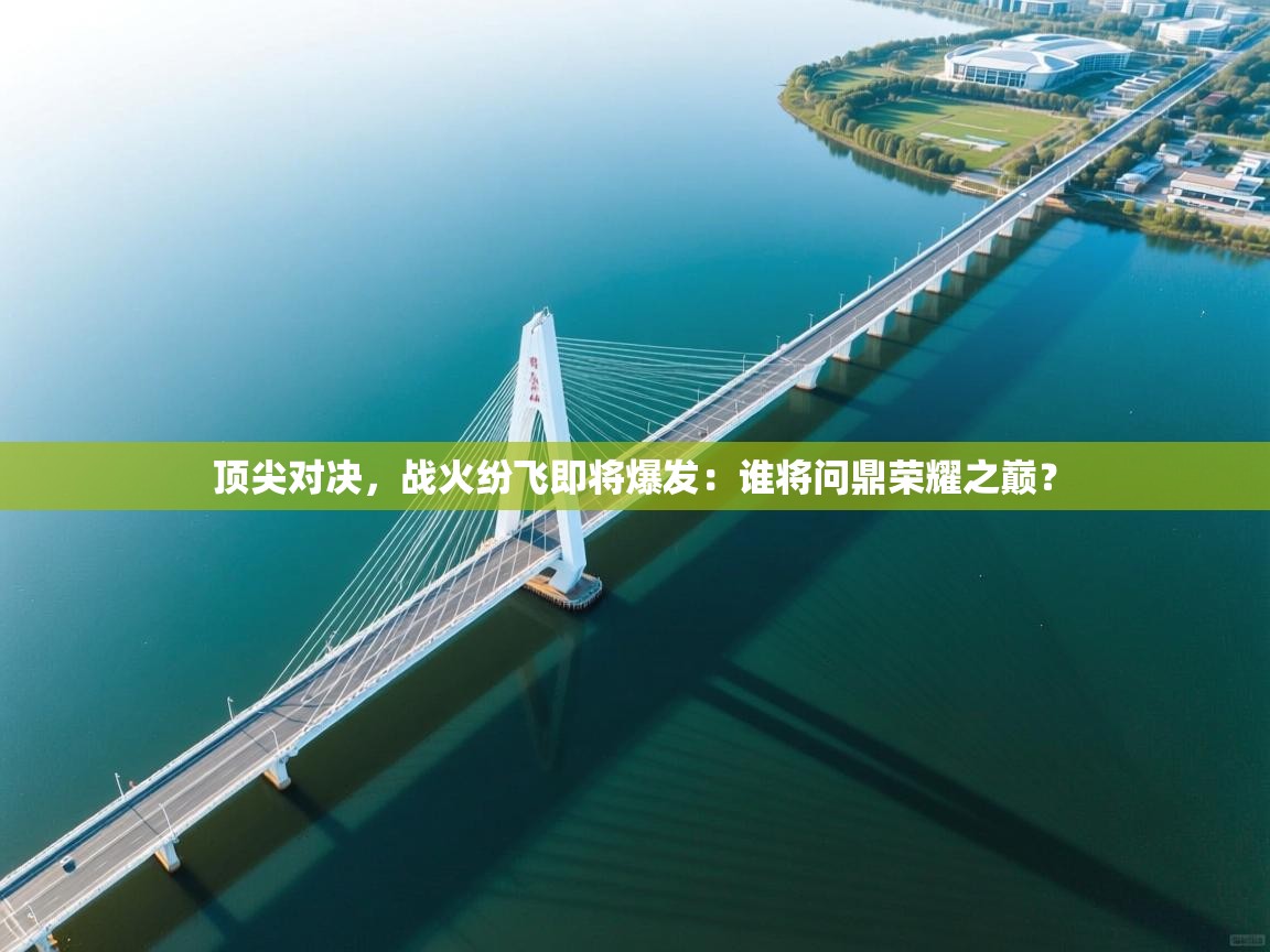 顶尖对决，战火纷飞即将爆发：谁将问鼎荣耀之巅？  第1张