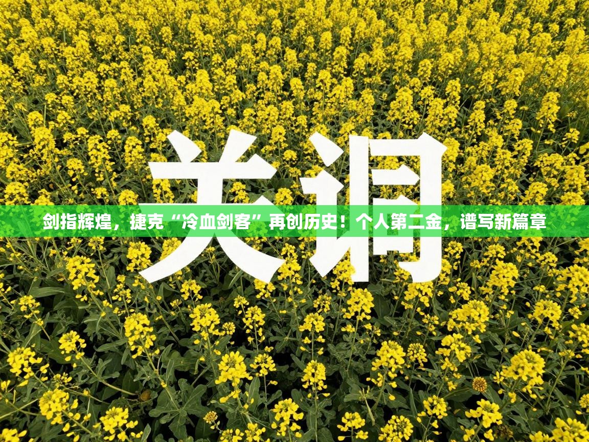 剑指辉煌,捷克“冷血剑客”再创历史!个人第二金,谱写新篇章 第1张