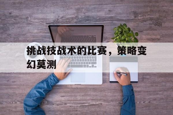 爱游戏登录入口-挑战技战术的比赛，策略变幻莫测的简单介绍